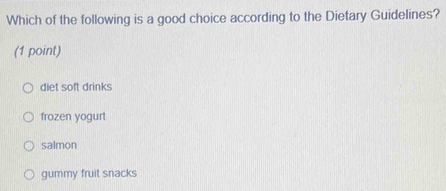 Which of the following is a good choice according to the Dietary Guidelines?
(1 point)
diet soft drinks
frozen yogurt
salmon
gummy fruit snacks