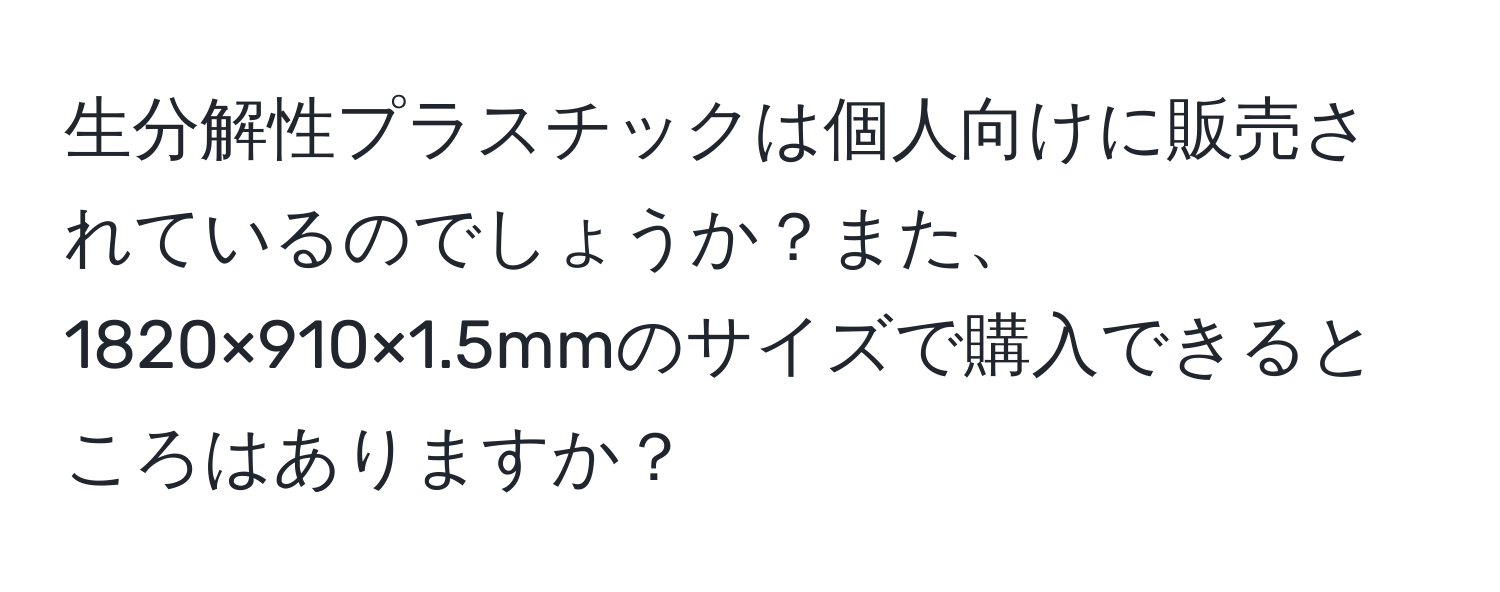 生分解性プラスチックは個人向けに販売されているのでしょうか？また、1820×910×1.5mmのサイズで購入できるところはありますか？