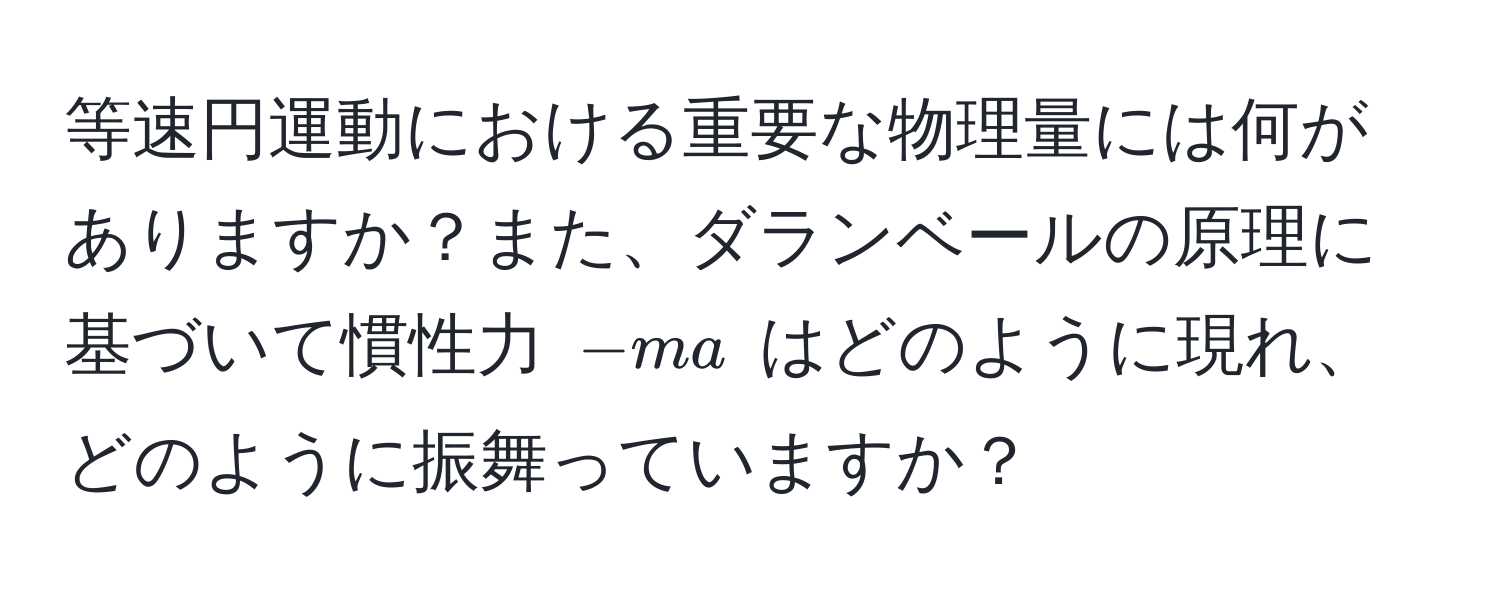 等速円運動における重要な物理量には何がありますか？また、ダランベールの原理に基づいて慣性力 $-ma$ はどのように現れ、どのように振舞っていますか？