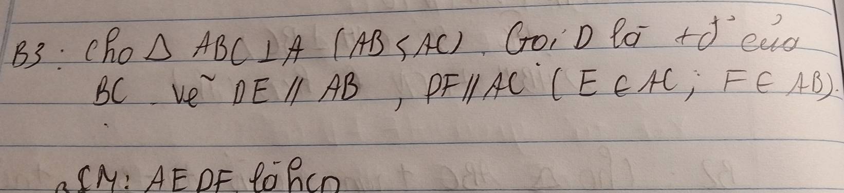 B3: Cho △ ABC⊥ A(AB G n_1'D la +j° eud
BC ve DEparallel AB PFparallel AC(E∈ AC, F∈ AB). 
A CM: AE DF lORCn