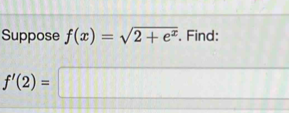 Suppose f(x)=sqrt(2+e^x). Find:
f'(2)=□