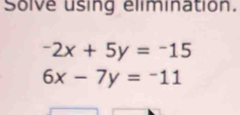 Solve using elimination.
-2x+5y=-15
6x-7y=-11