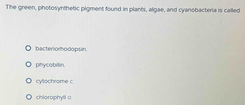 The green, photosynthetic pigment found in plants, algae, and cyanobacteria is called
bacteriorhodopsin.
phycobilin.
cytochrome c.
chlorophyll a.