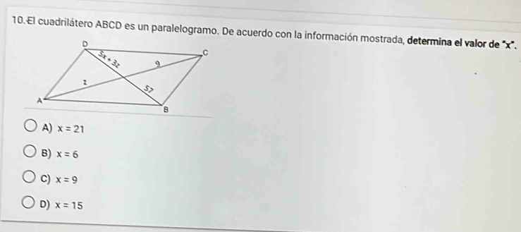 El cuadrilátero ABCD es un paralelogramo. De acuerdo con la información mostrada, determina el valor de x'.
A) x=21
B) x=6
C) x=9
D) x=15