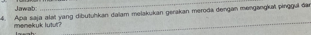 Jawab: 
4. Apa saja alat yang dibutuhkan dalam melakukan gerakan meroda dengan mengangkat pinggul dan 
menekuk lutut?
e w e h