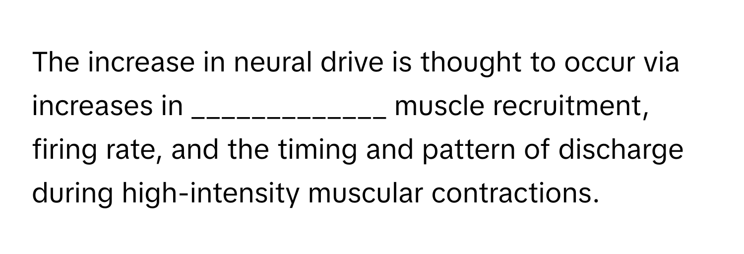 The increase in neural drive is thought to occur via increases in _____________ muscle recruitment, firing rate, and the timing and pattern of discharge during high-intensity muscular contractions.