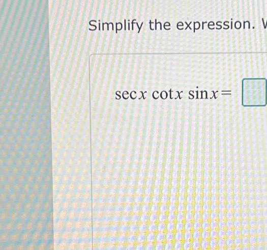 Simplify the expression.
sec xcot xsin x=□