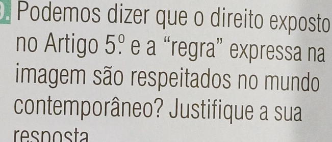 Podemos dizer que o direito exposto 
no Artigo 5.^0 e a “regra” expressa na 
imagem são respeitados no mundo 
contemporâneo? Justifique a sua 
resposta