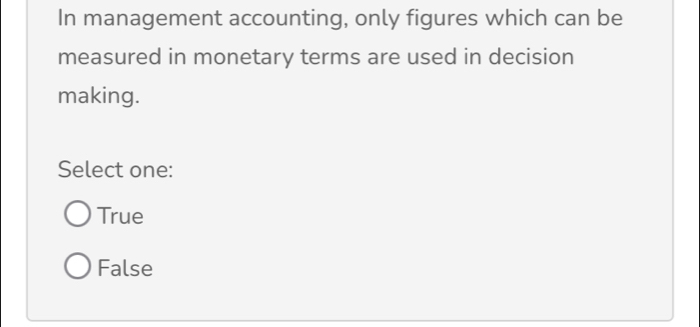 In management accounting, only figures which can be
measured in monetary terms are used in decision
making.
Select one:
True
False