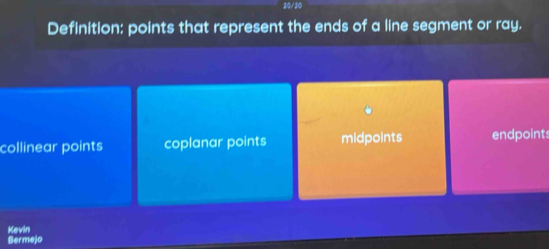 20/20
Definition: points that represent the ends of a line segment or ray.
collinear points coplanar points midpoints
endpoints
Kevin
Bermejo