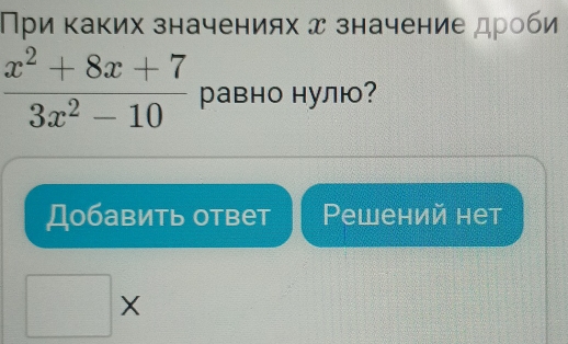 При κаких значениях д значение дроби
 (x^2+8x+7)/3x^2-10  равно нулю? 
Добавить ответ Pewений нет 
□ >