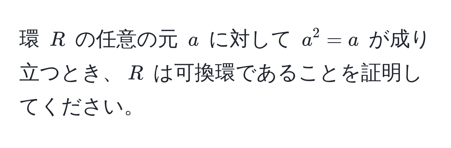 環 $R$ の任意の元 $a$ に対して $a^2 = a$ が成り立つとき、$R$ は可換環であることを証明してください。