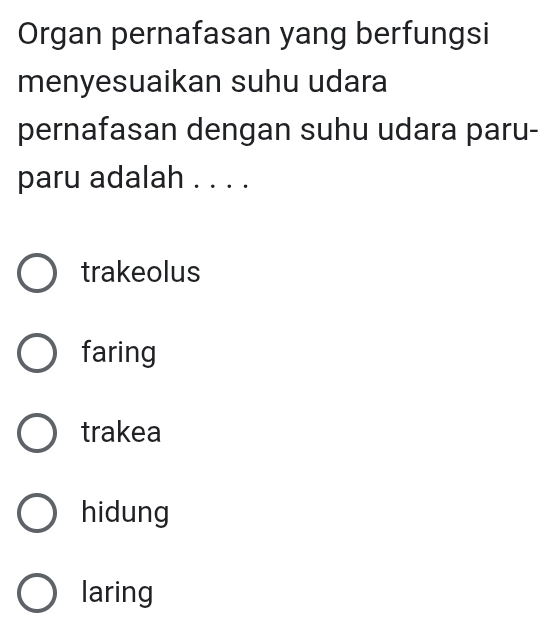 Organ pernafasan yang berfungsi
menyesuaikan suhu udara
pernafasan dengan suhu udara paru-
paru adalah . . . .
trakeolus
faring
trakea
hidung
laring