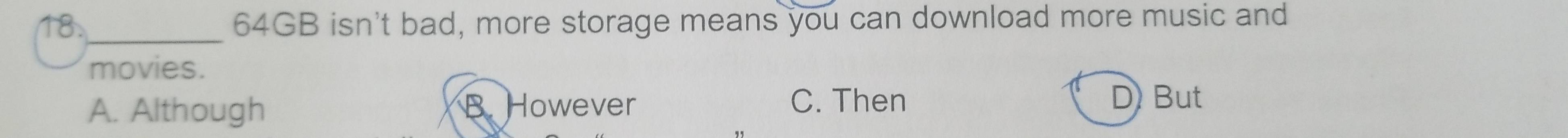 18._ 64GB isn't bad, more storage means you can download more music and
movies.
A. Although B. However C. Then
D But