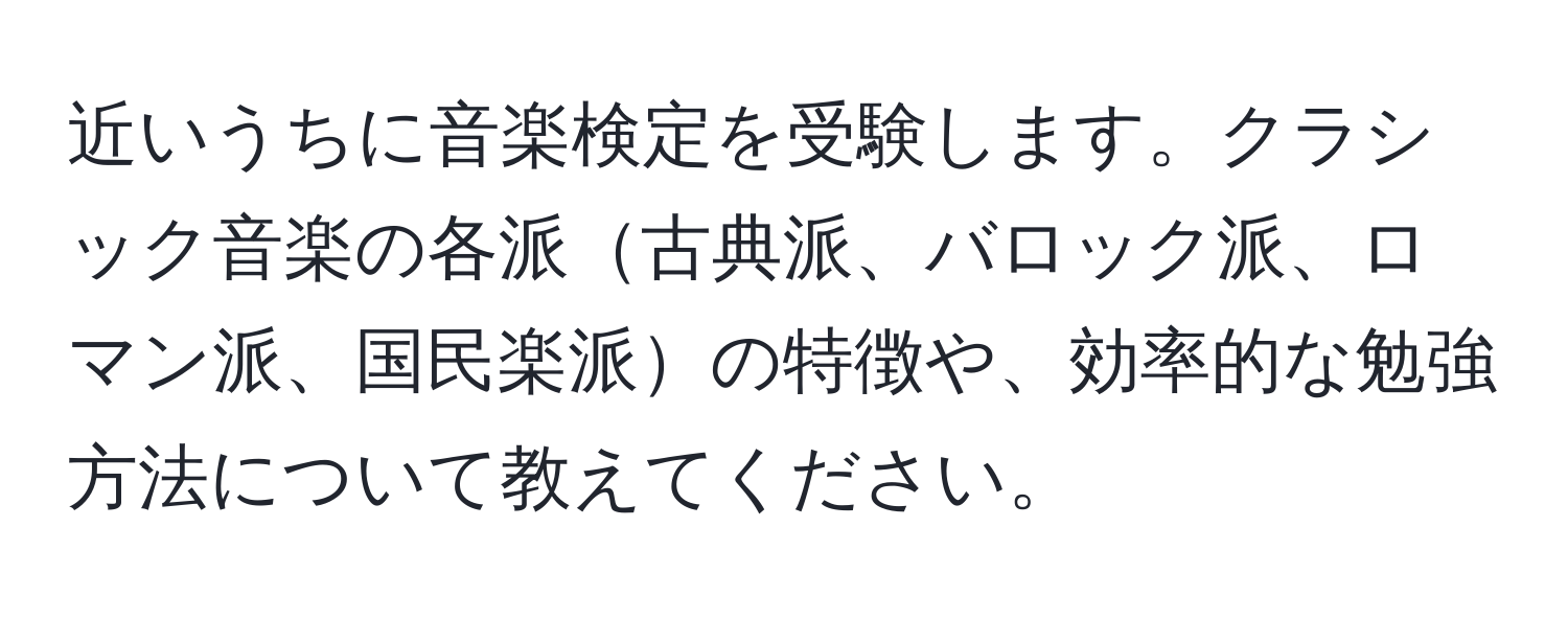 近いうちに音楽検定を受験します。クラシック音楽の各派古典派、バロック派、ロマン派、国民楽派の特徴や、効率的な勉強方法について教えてください。