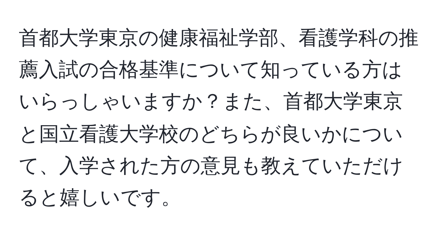 首都大学東京の健康福祉学部、看護学科の推薦入試の合格基準について知っている方はいらっしゃいますか？また、首都大学東京と国立看護大学校のどちらが良いかについて、入学された方の意見も教えていただけると嬉しいです。