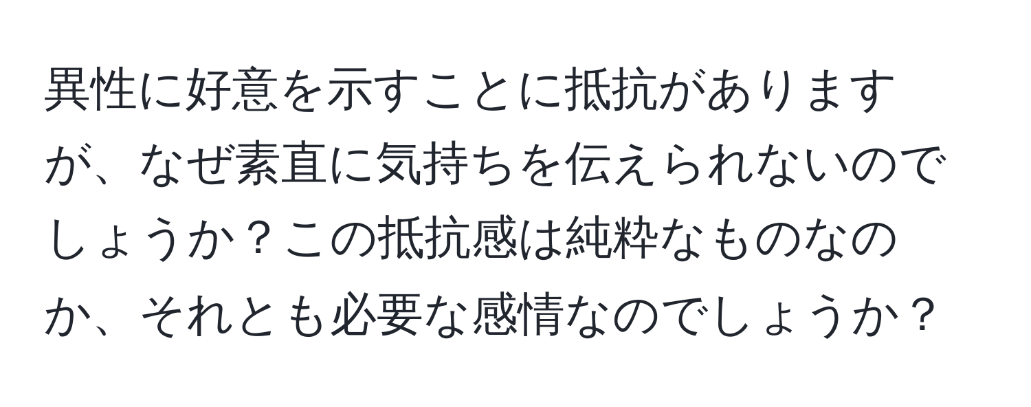 異性に好意を示すことに抵抗がありますが、なぜ素直に気持ちを伝えられないのでしょうか？この抵抗感は純粋なものなのか、それとも必要な感情なのでしょうか？