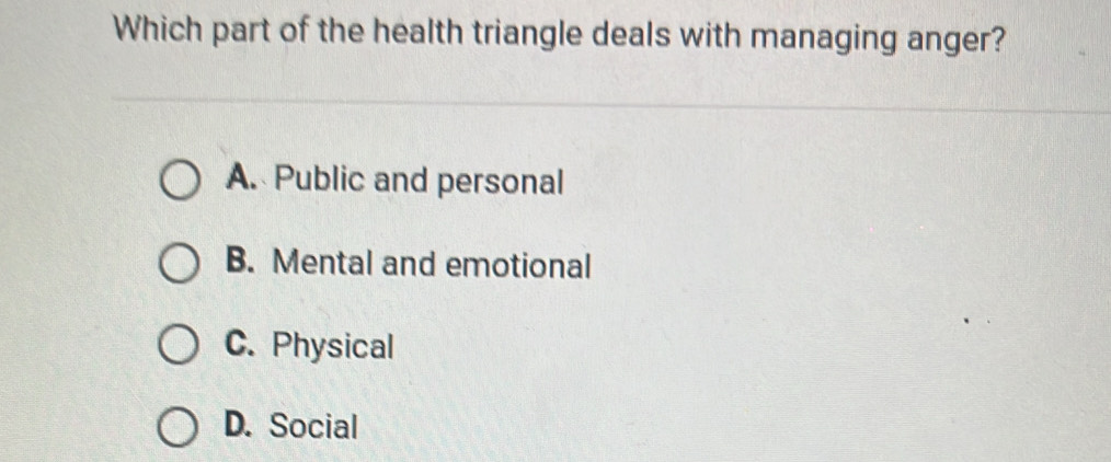 Which part of the health triangle deals with managing anger?
A. Public and personal
B. Mental and emotional
C. Physical
D. Social