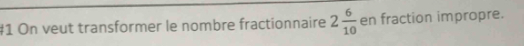 #1 On veut transformer le nombre fractionnaire 2 6/10  en fraction impropre.