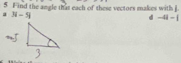 Find the angle that each of these vectors makes with j. 
a 3i-5j
d -4i-j