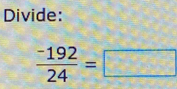 Divide:
 (-192)/24 =□