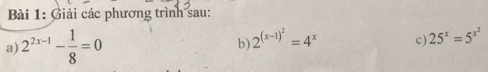 Giải các phương trình sau: 
a) 2^(2x-1)- 1/8 =0
b) 2^((x-1)^2)=4^x
c) 25^x=5^(x^2)