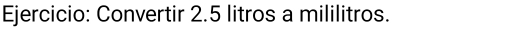 Convertir 2.5 litros a mililitros.
