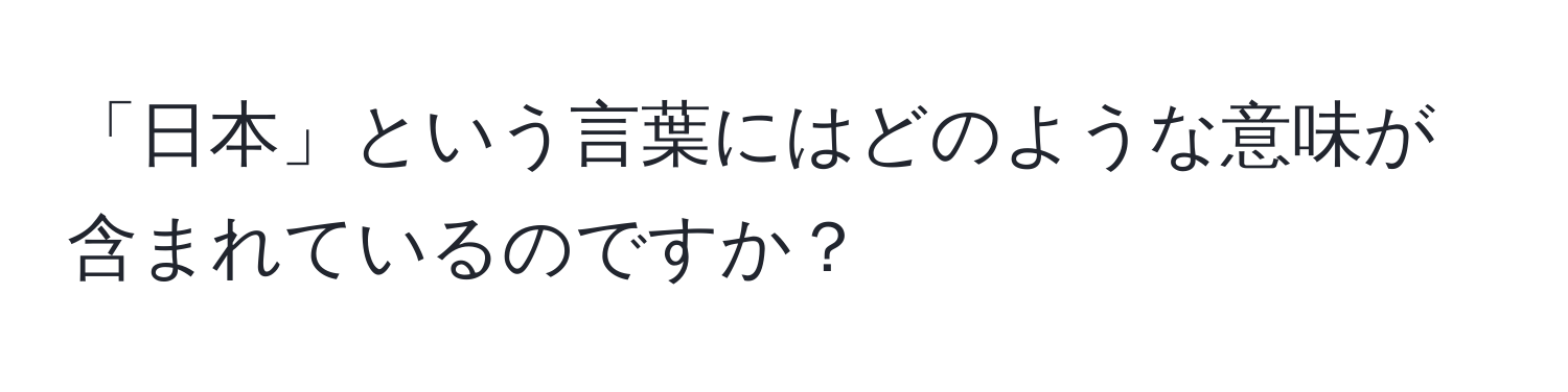 「日本」という言葉にはどのような意味が含まれているのですか？