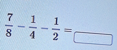  7/8 - 1/4 - 1/2 =frac □ 