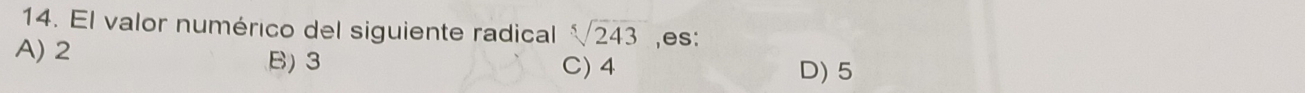 El valor numérico del siguiente radical sqrt[5](243) ,es:
A) 2
B) 3 C) 4 D) 5