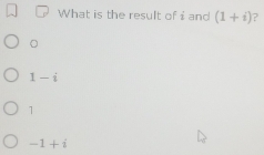 What is the result ofi and (1+i) ?
。
1-i
1
-1+i