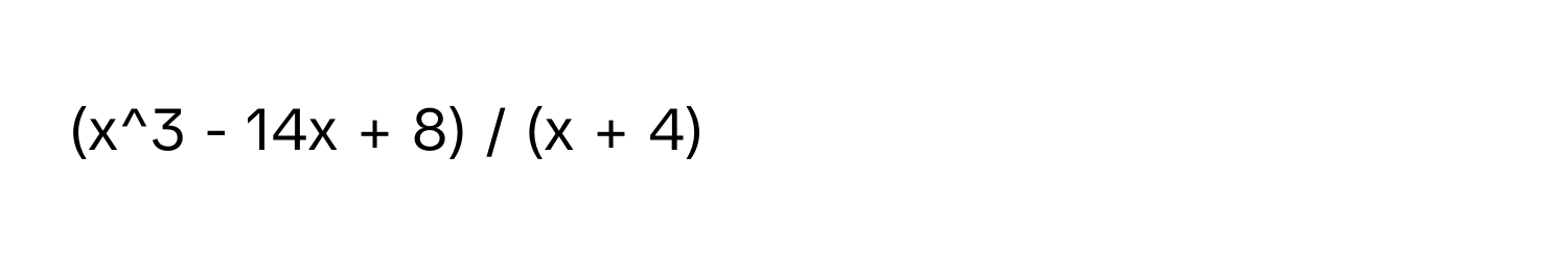 (x^3 - 14x + 8) / (x + 4)