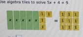 Use algebra tiles to solve 5x+4=9. 

=