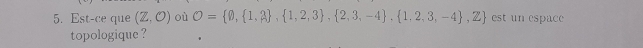 Est-ce que (Z,O) où O= θ , 1,3 , 1,2,3 , 2,3,-4 , 1,2,3,-4 ,Z est un espace 
topologique ?