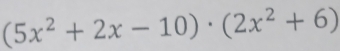 (5x^2+2x-10)· (2x^2+6)