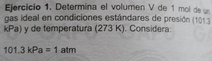 Determina el volumen V de 1 mol de un 
gas ideal en condiciones estándares de presión (101.3
kPa) y de temperatura (273 K). Considera:
101.3kPa=1 atm