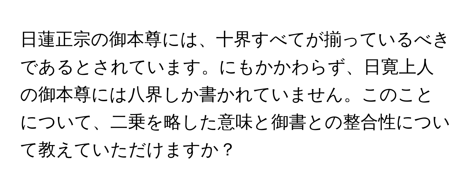 日蓮正宗の御本尊には、十界すべてが揃っているべきであるとされています。にもかかわらず、日寛上人の御本尊には八界しか書かれていません。このことについて、二乗を略した意味と御書との整合性について教えていただけますか？