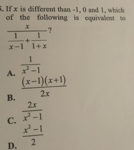 If x is different than -1, 0 and 1, which
of the following is equivalent to
frac x 1/x-1 + 1/1+x  ?
A.  1/x^2-1 
B.  ((x-1)(x+1))/2x 
C.  2x/x^2-1 
D.  (x^2-1)/2 