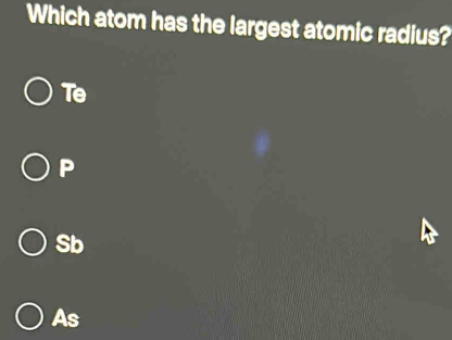 Which atom has the largest atomic radius?
Te
P
Sb
As