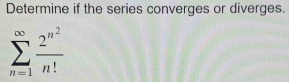 Determine if the series converges or diverges.
sumlimits _(n=1)^(∈fty)frac 2^(n^2)n!