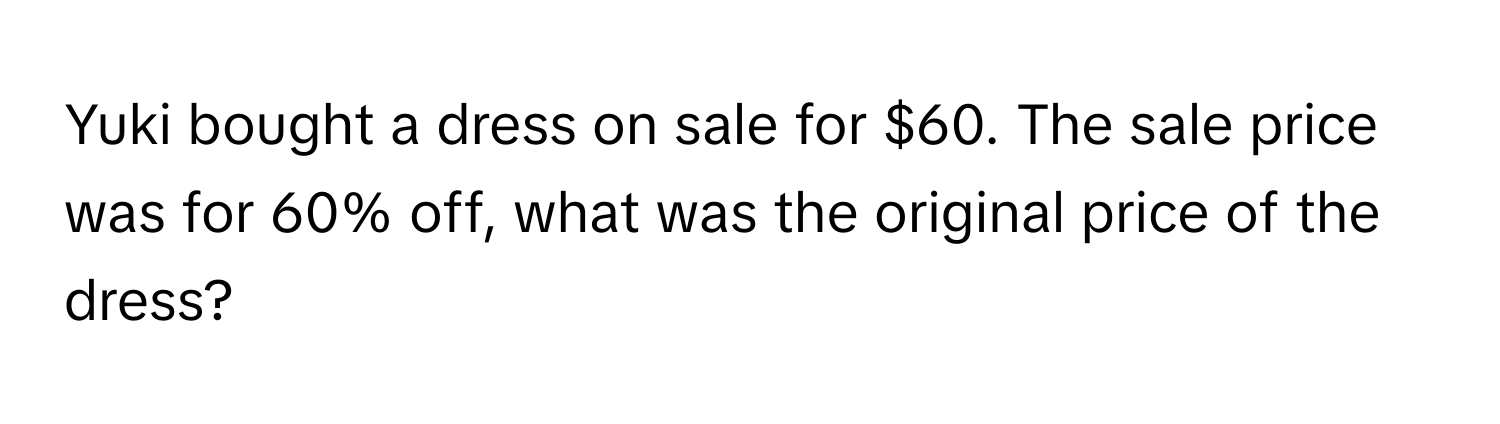 Yuki bought a dress on sale for $60. The sale price was for 60% off, what was the original price of the dress?