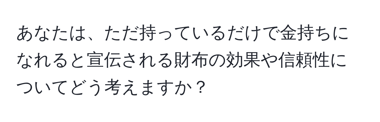 あなたは、ただ持っているだけで金持ちになれると宣伝される財布の効果や信頼性についてどう考えますか？