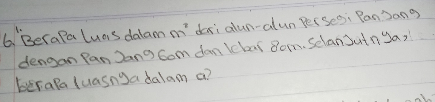 BeraPa luas dalam m^2 dari alun-alun Perseo: PanJang 
dengan Pan Jang Gom dan lebar 8om. SelanJutnya, 
berapa luasnga dalam a?