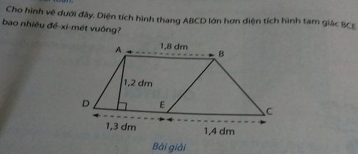 Cho hình vẽ dưới đây. Diện tích hình thang ABCD lớn hơn diện tích hình tam giác BCE
bao nhiêu đề-xi-mét vuông? 
Bài giải