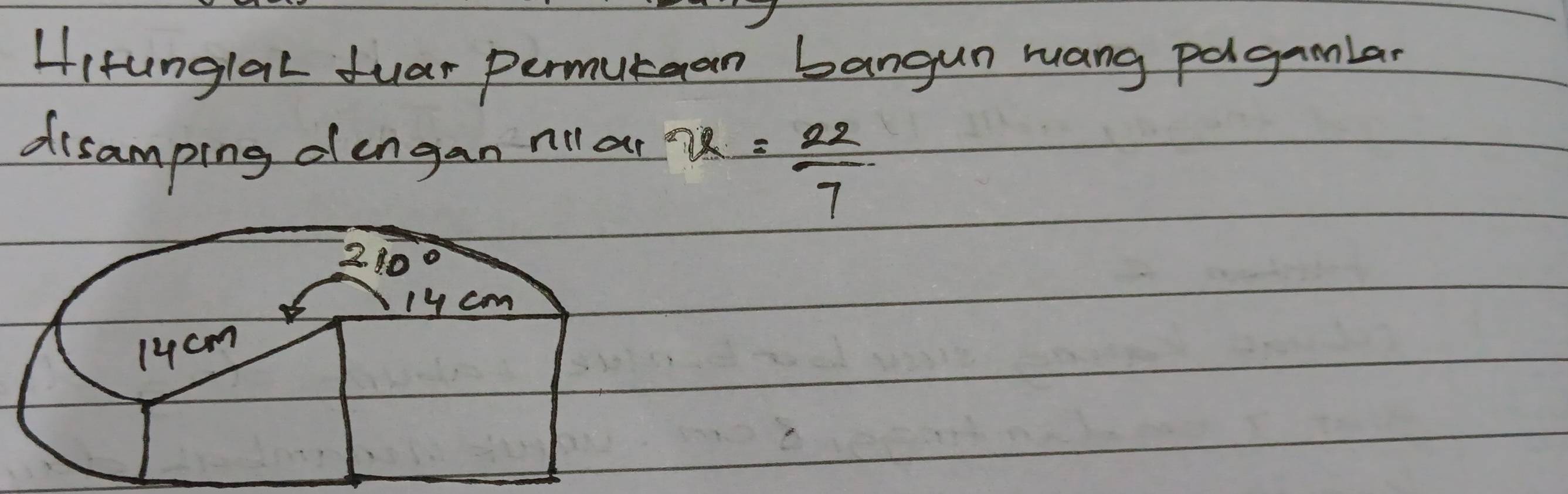 Hirunglal fuar permutean bangun muang pagamlar 
disamping dengan nll ar x= 22/7 
210°
1y cm
14cm