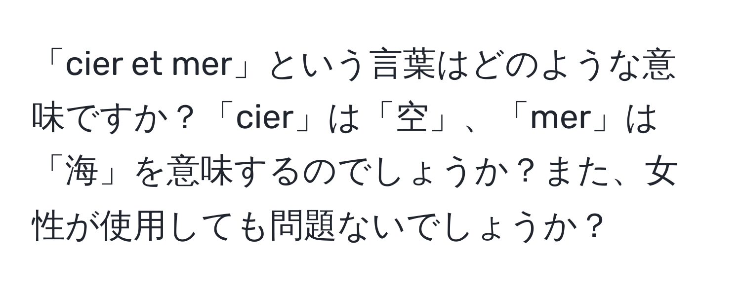 「cier et mer」という言葉はどのような意味ですか？「cier」は「空」、「mer」は「海」を意味するのでしょうか？また、女性が使用しても問題ないでしょうか？