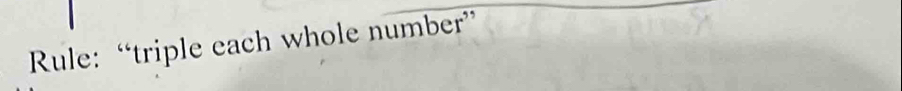 Rule: “triple each whole number”