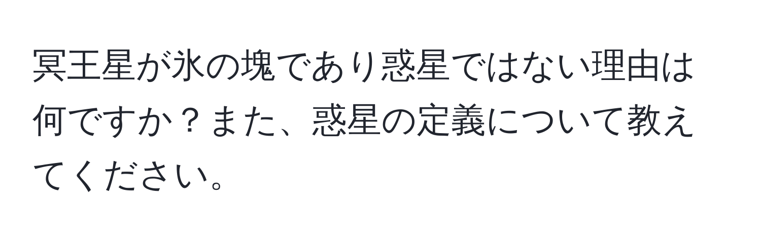 冥王星が氷の塊であり惑星ではない理由は何ですか？また、惑星の定義について教えてください。