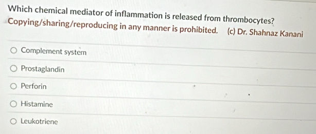 Which chemical mediator of inflammation is released from thrombocytes?
Copying/sharing/reproducing in any manner is prohibited. (c) Dr. Shahnaz Kanani
Complement system
Prostaglandin
Perforin
Histamine
Leukotriene