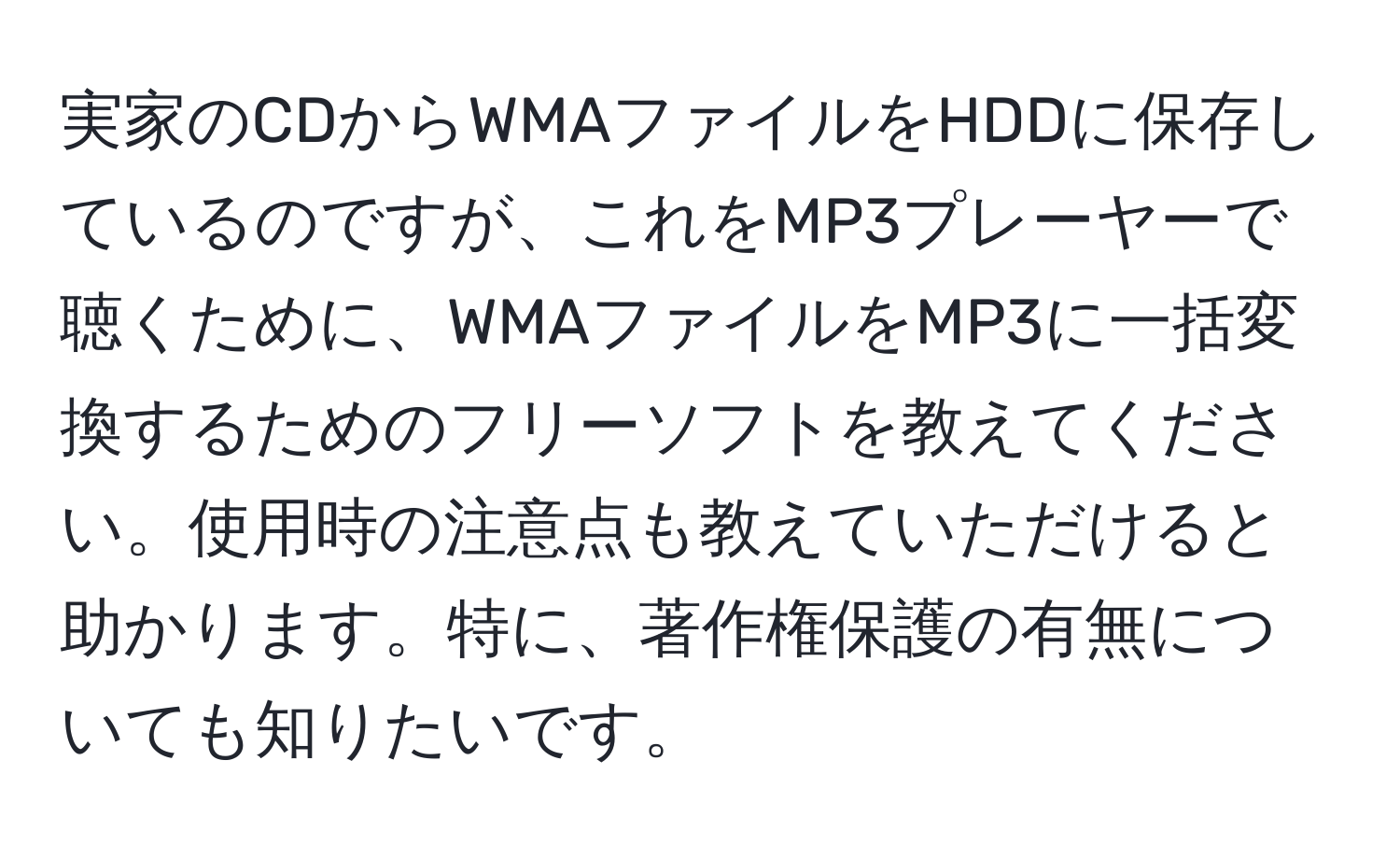 実家のCDからWMAファイルをHDDに保存しているのですが、これをMP3プレーヤーで聴くために、WMAファイルをMP3に一括変換するためのフリーソフトを教えてください。使用時の注意点も教えていただけると助かります。特に、著作権保護の有無についても知りたいです。